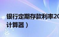 银行定期存款利率2022（银行定期存款利率计算器）