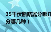 35千伏断路器分哪几种类型（35千伏断路器分哪几种）