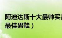 阿迪达斯十大最帅实战篮球鞋（阿迪达斯十大最佳男鞋）