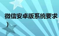 微信安卓版系统要求（微信需要安卓多少版本）