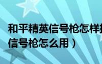 和平精英信号枪怎样把车换成空投（和平精英信号枪怎么用）