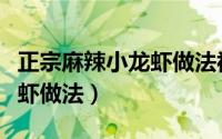 正宗麻辣小龙虾做法视频教程（正宗麻辣小龙虾做法）