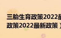 三胎生育政策2022最新政策浙江（三胎生育政策2022最新政策）