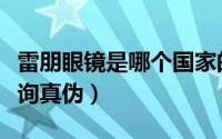 雷朋眼镜是哪个国家的品牌（雷朋眼镜官网查询真伪）