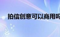 拍信创意可以商用吗（拍信创意怎么样）