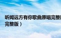 听闻远方有你歌曲原唱完整版教程（听闻远方有你歌曲原唱完整版）