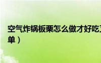 空气炸锅板栗怎么做才好吃又简单（板栗怎么做才好吃又简单）