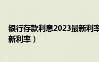 银行存款利息2023最新利率计算器（农商银行利息2022最新利率）