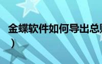 金蝶软件如何导出总账（金蝶软件如何反结账）