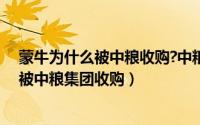 蒙牛为什么被中粮收购?中粮占蒙牛多少股份（蒙牛为什么被中粮集团收购）