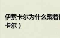 伊索卡尔为什么戴着口罩（伊索卡尔为什么叫卡尔）