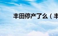 丰田停产了么（丰田停产了哪些车）