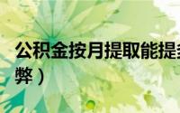 公积金按月提取能提多少（公积金按月提取利弊）