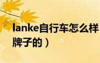 lanke自行车怎么样（lanoao自行车是什么牌子的）