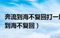 奔流到海不复回打一地名（粤语歌词为何奔流到海不复回）