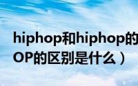 hiphop和hiphop的区别（HIPHOP和HIPPOP的区别是什么）