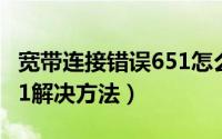 宽带连接错误651怎么解决（宽带连接错误651解决方法）