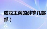 成龙主演的醉拳几部（成龙的醉拳一共拍了几部）