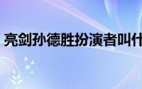 亮剑孙德胜扮演者叫什么（亮剑孙德胜原型）