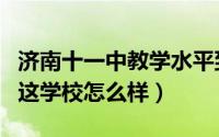 济南十一中教学水平到底怎么样（济南十一中这学校怎么样）