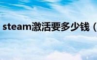 steam激活要多少钱（steam激活市场要求）