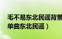 毛不易东北民谣背景故事（毛不易最佳10首单曲东北民谣）