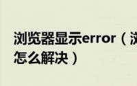 浏览器显示error（浏览器anerroroccurred怎么解决）