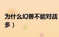 为什么幻兽不能对战（为什么幻兽种比自然系多）