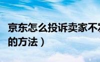 京东怎么投诉卖家不发货（投诉京东卖家最狠的方法）