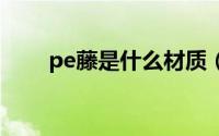 pe藤是什么材质（PET是什么材质）