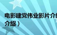 电影建党伟业影片介绍词（电影建党伟业影片介绍）