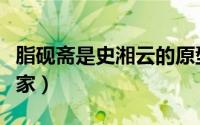 脂砚斋是史湘云的原型（脂砚斋是著名的文学家）