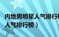 内地男明星人气排行榜百度百科（内地男明星人气排行榜）