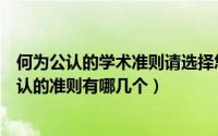 何为公认的学术准则请选择您认为正确的答案（国际会计公认的准则有哪几个）