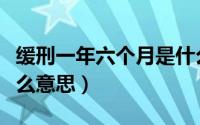 缓刑一年六个月是什么意思（死刑缓刑一年什么意思）