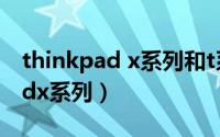 thinkpad x系列和t系列如何选择（thinkpadx系列）