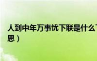 人到中年万事忧下联是什么下一句（人到中年万事休什么意思）