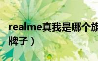 realme真我是哪个旗下（真我realme是什么牌子）