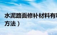 水泥路面修补材料有哪些（水泥路面修补砂浆方法）