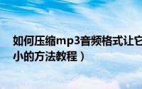 如何压缩mp3音频格式让它缩小（将MP3音频文件压缩变小的方法教程）