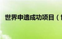 世界申遗成功项目（世界申遗流程和条件）