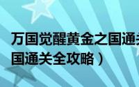 万国觉醒黄金之国通关流程（万国觉醒黄金之国通关全攻略）