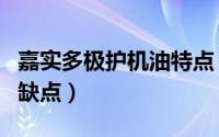 嘉实多极护机油特点（嘉实多极护机油优点和缺点）