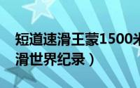 短道速滑王蒙1500米夺冠视频（王蒙短道速滑世界纪录）