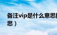 备注vip是什么意思搞笑（备注vip是什么意思）