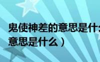 鬼使神差的意思是什么最佳答案（鬼使神差的意思是什么）