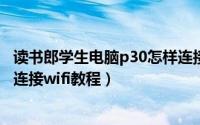 读书郎学生电脑p30怎样连接无线网（读书郎p30s学生电脑连接wifi教程）