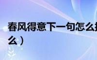 春风得意下一句怎么接（春风得意下一句是什么）