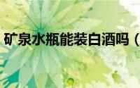 矿泉水瓶能装白酒吗（白酒瓶盖有几种材料）