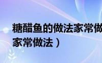 糖醋鱼的做法家常做法简单（糖醋鱼的15种家常做法）